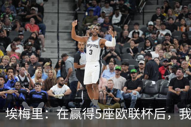 埃梅里：在赢得5座欧联杯后，我渴望争夺欧冠冠军