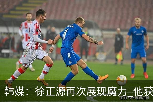韩媒：徐正源再次展现魔力 他获得了中超最高水平薪水